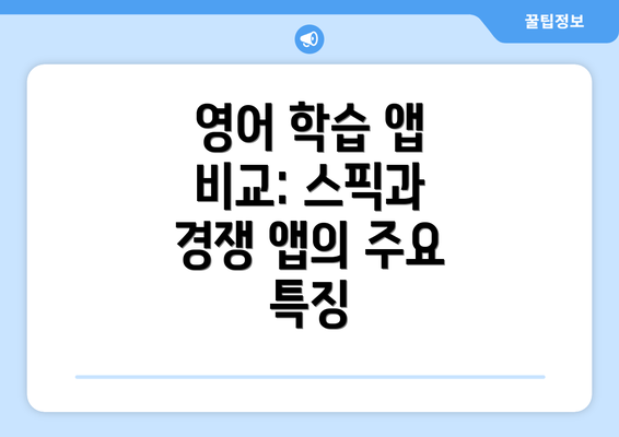 영어 학습 앱 비교: 스픽과 경쟁 앱의 주요 특징