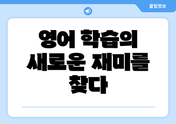 영어 학습의 새로운 재미를 찾다