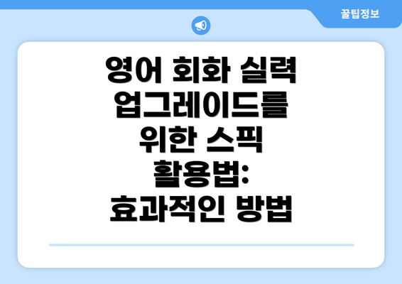 영어 회화 실력 업그레이드를 위한 스픽 활용법: 효과적인 방법