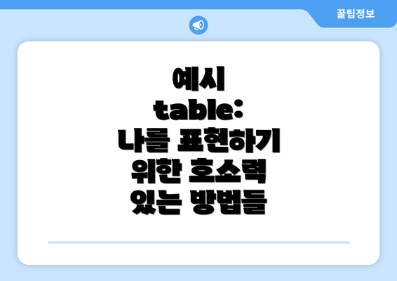 예시 table: 나를 표현하기 위한 호소력 있는 방법들