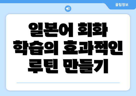 일본어 회화 학습의 효과적인 루틴 만들기
