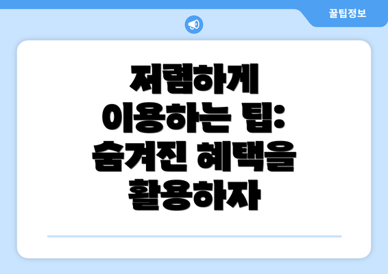 저렴하게 이용하는 팁: 숨겨진 혜택을 활용하자