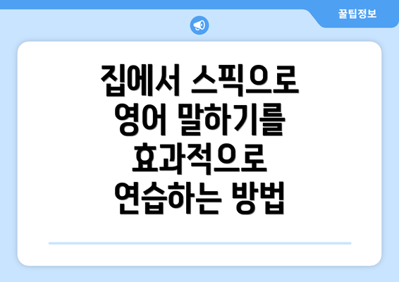 집에서 스픽으로 영어 말하기를 효과적으로 연습하는 방법