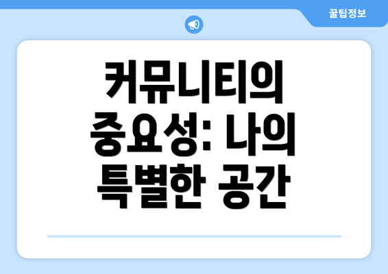 커뮤니티의 중요성: 나의 특별한 공간