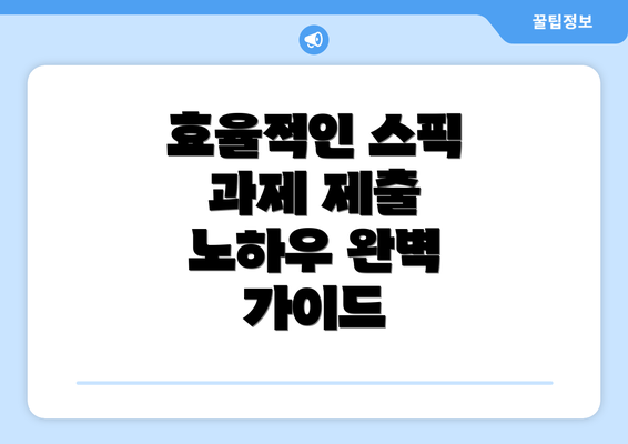 효율적인 스픽 과제 제출 노하우 완벽 가이드