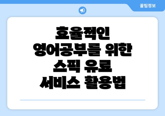 효율적인 영어공부를 위한 스픽 유료 서비스 활용법