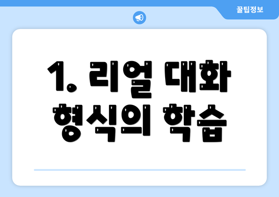 1. 리얼 대화 형식의 학습