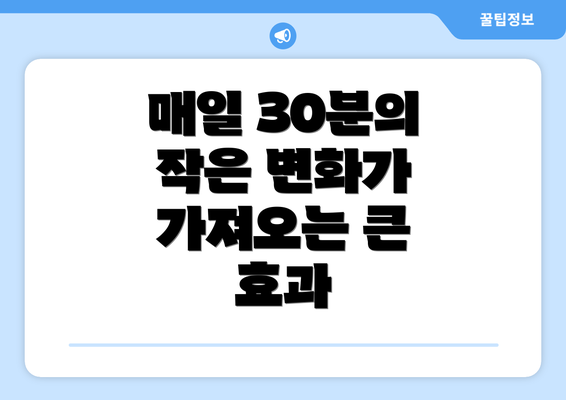 매일 30분의 작은 변화가 가져오는 큰 효과