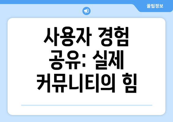 사용자 경험 공유: 실제 커뮤니티의 힘