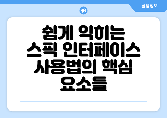 쉽게 익히는 스픽 인터페이스 사용법의 핵심 요소들