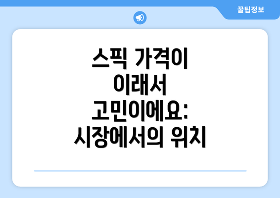 스픽 가격이 이래서 고민이에요: 시장에서의 위치