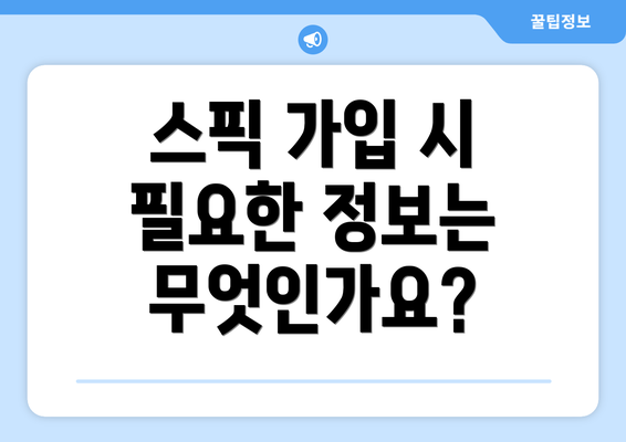 스픽 가입 시 필요한 정보는 무엇인가요?