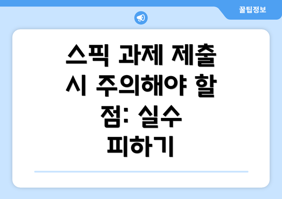 스픽 과제 제출 시 주의해야 할 점: 실수 피하기