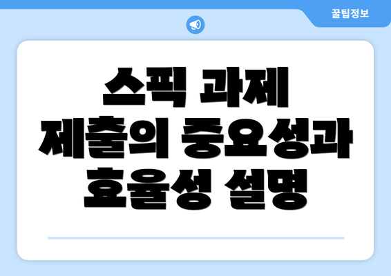 스픽 과제 제출의 중요성과 효율성 설명