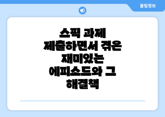 스픽 과제 제출하면서 겪은 재미있는 에피소드와 그 해결책