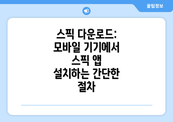 스픽 다운로드: 모바일 기기에서 스픽 앱 설치하는 간단한 절차