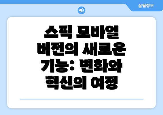 스픽 모바일 버전의 새로운 기능: 변화와 혁신의 여정