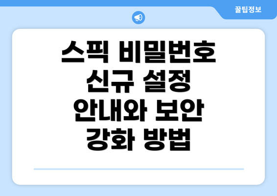 스픽 비밀번호 신규 설정 안내와 보안 강화 방법