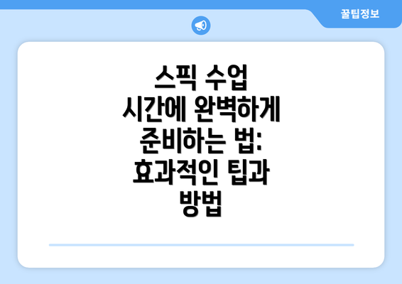 스픽 수업 시간에 완벽하게 준비하는 법: 효과적인 팁과 방법