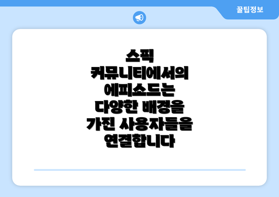 스픽 커뮤니티에서의 에피소드는 다양한 배경을 가진 사용자들을 연결합니다