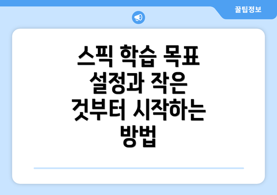스픽 학습 목표 설정과 작은 것부터 시작하는 방법