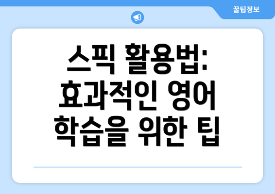 스픽 활용법: 효과적인 영어 학습을 위한 팁