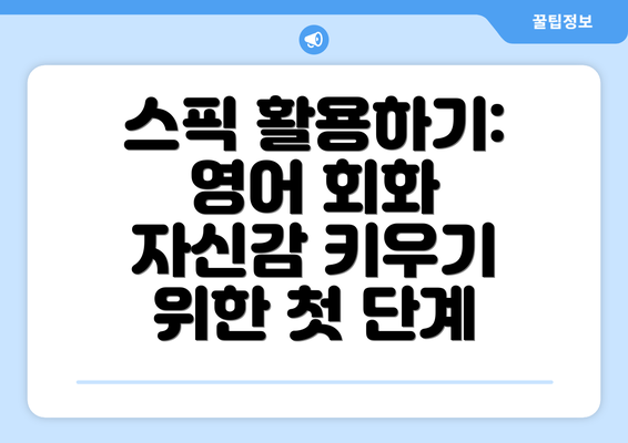 스픽 활용하기: 영어 회화 자신감 키우기 위한 첫 단계