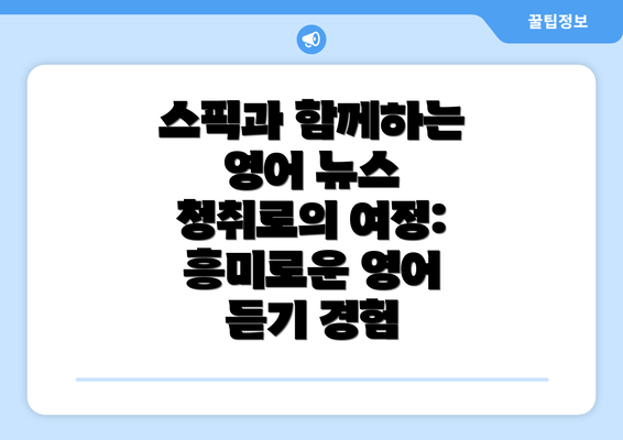 스픽과 함께하는 영어 뉴스 청취로의 여정: 흥미로운 영어 듣기 경험