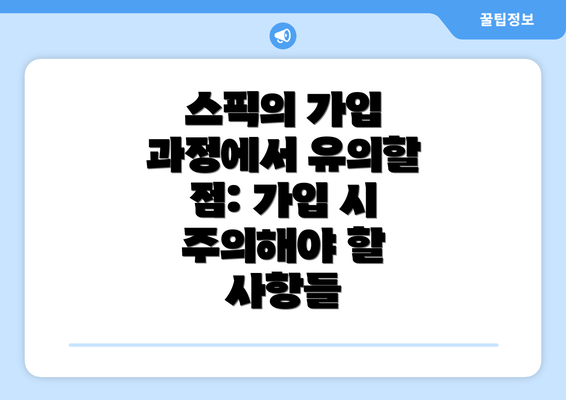 스픽의 가입 과정에서 유의할 점: 가입 시 주의해야 할 사항들