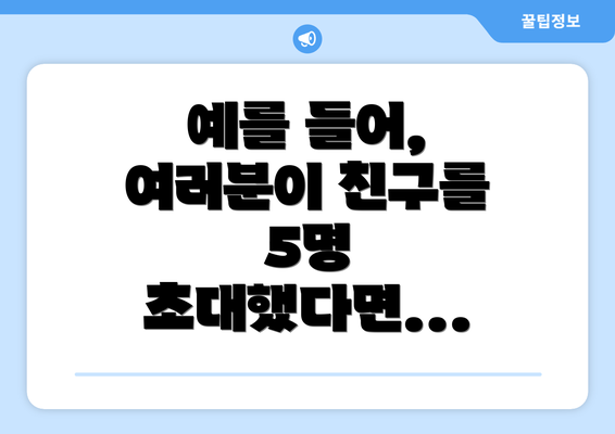예를 들어, 여러분이 친구를 5명 초대했다면...