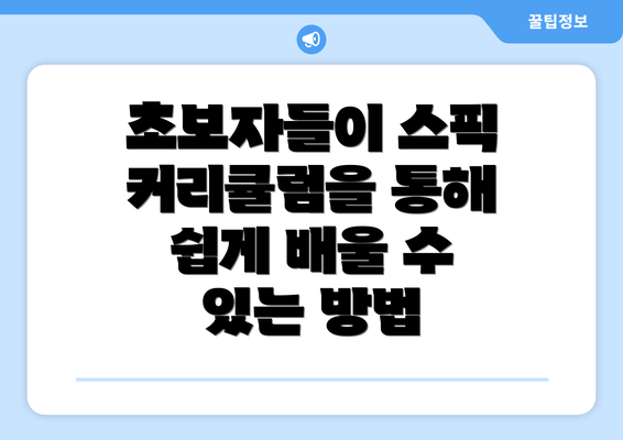 초보자들이 스픽 커리큘럼을 통해 쉽게 배울 수 있는 방법
