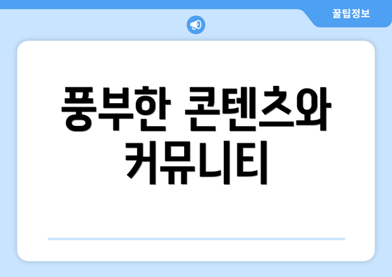 풍부한 콘텐츠와 커뮤니티