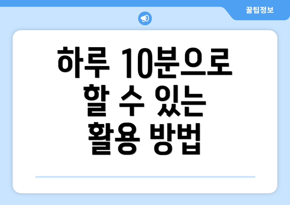 하루 10분으로 할 수 있는 활용 방법