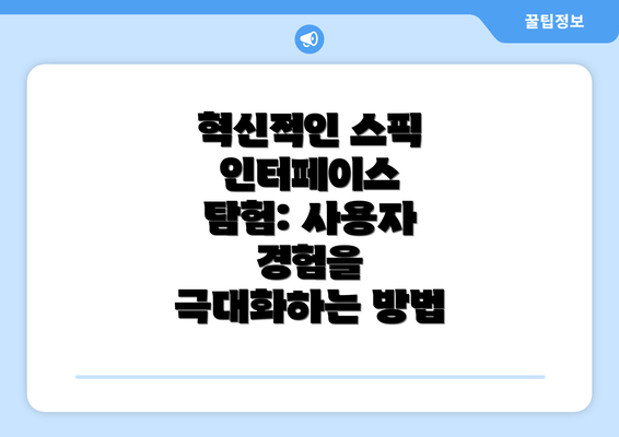 혁신적인 스픽 인터페이스 탐험: 사용자 경험을 극대화하는 방법