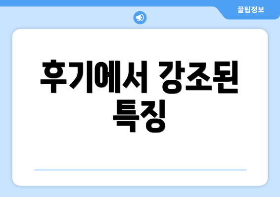 후기에서 강조된 특징