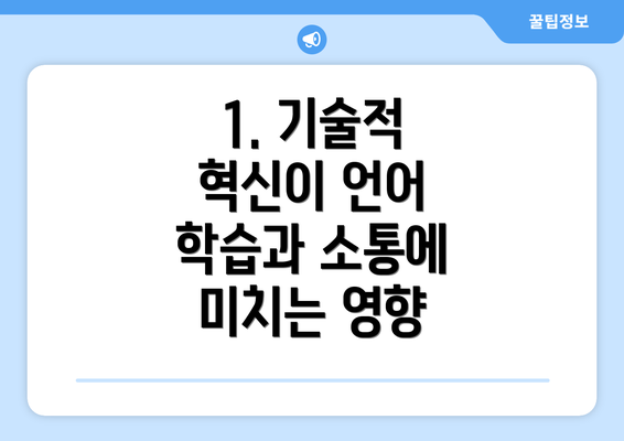 1. 기술적 혁신이 언어 학습과 소통에 미치는 영향