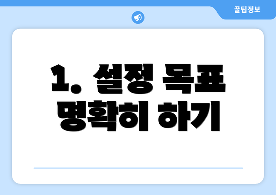 1. 설정 목표 명확히 하기