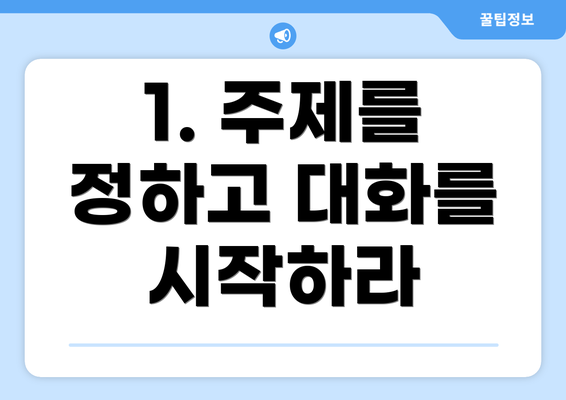 1. 주제를 정하고 대화를 시작하라