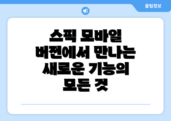 스픽 모바일 버전에서 만나는 새로운 기능의 모든 것