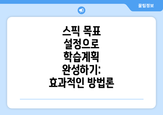 스픽 목표 설정으로 학습계획 완성하기: 효과적인 방법론
