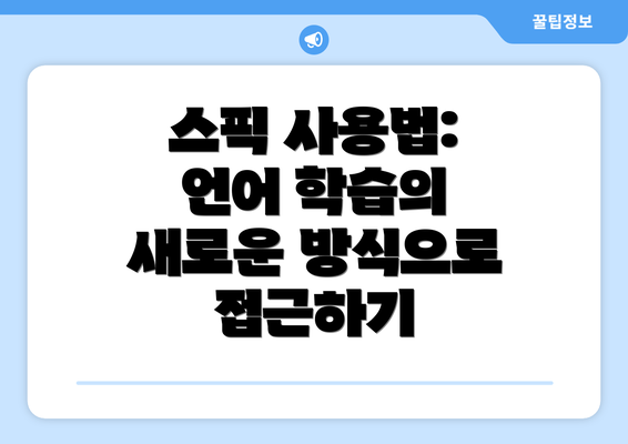 스픽 사용법: 언어 학습의 새로운 방식으로 접근하기