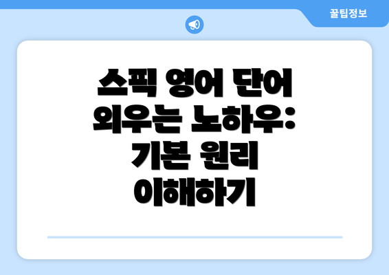 스픽 영어 단어 외우는 노하우: 기본 원리 이해하기