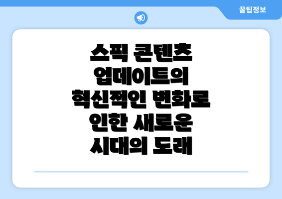 스픽 콘텐츠 업데이트의 혁신적인 변화로 인한 새로운 시대의 도래