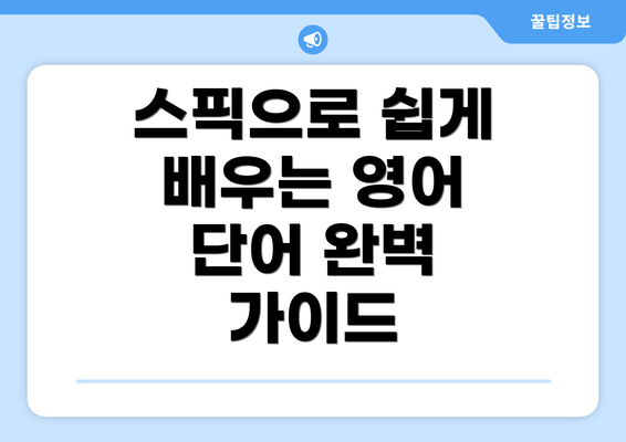 스픽으로 쉽게 배우는 영어 단어 완벽 가이드
