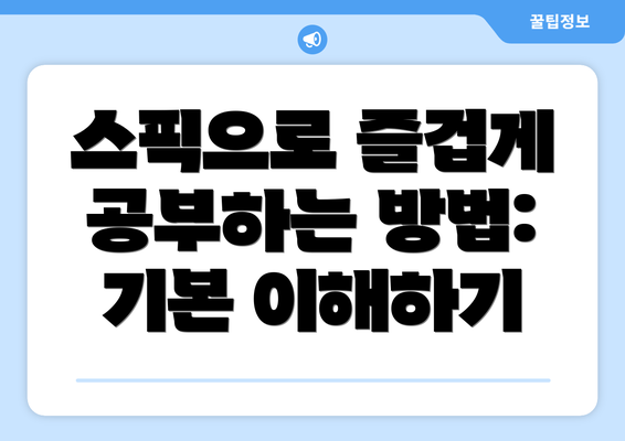 스픽으로 즐겁게 공부하는 방법: 기본 이해하기