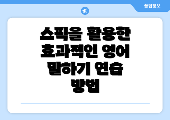 스픽을 활용한 효과적인 영어 말하기 연습 방법