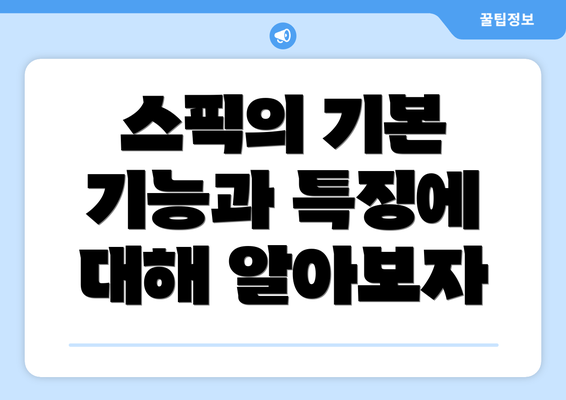 스픽의 기본 기능과 특징에 대해 알아보자
