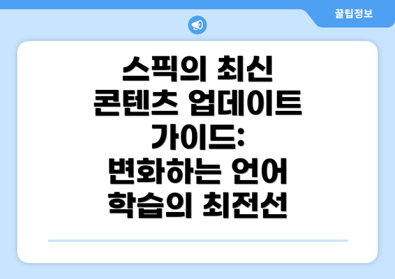 스픽의 최신 콘텐츠 업데이트 가이드: 변화하는 언어 학습의 최전선
