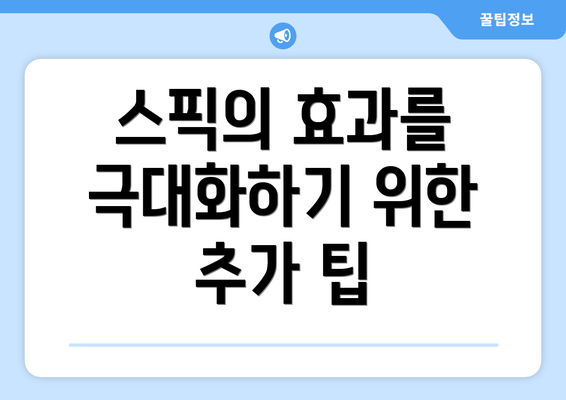 스픽의 효과를 극대화하기 위한 추가 팁