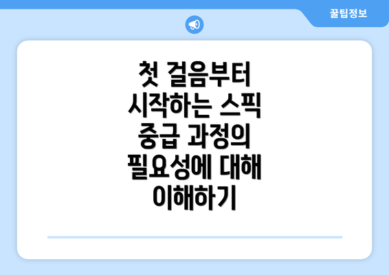 첫 걸음부터 시작하는 스픽 중급 과정의 필요성에 대해 이해하기